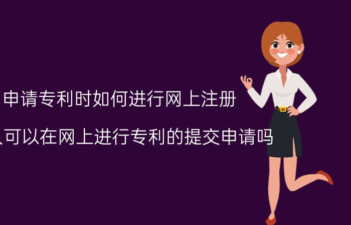 申请专利时如何进行网上注册 个人可以在网上进行专利的提交申请吗？